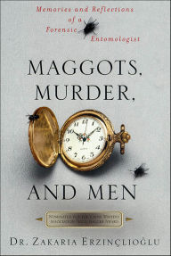 Title: Maggots, Murder, and Men: Memories and Reflections of a Forensic Entomologist, Author: Zakaria Erzinçlioglu