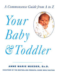 Title: Your Baby & Toddler: A Commonsense Guide from A to Z, Author: Anne Marie Mueser Ed.D.