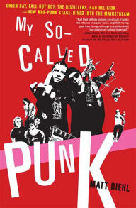 Title: My So-Called Punk: Green Day, Fall Out Boy, The Distillers, Bad Religion---How Neo-Punk Stage-Dived into the Mainstream, Author: Matt Diehl