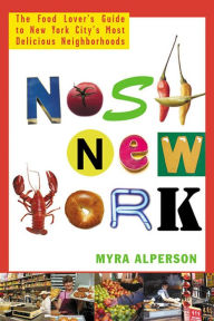 Title: Nosh New York: The Food Lover's Guide to New York City's Most Delicious Neighborhoods, Author: Myra Alperson