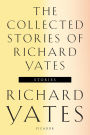 The Collected Stories of Richard Yates: Short Fiction from the author of Revolutionary Road