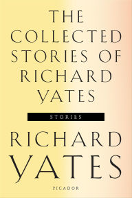 Title: The Collected Stories of Richard Yates, Author: Richard Yates