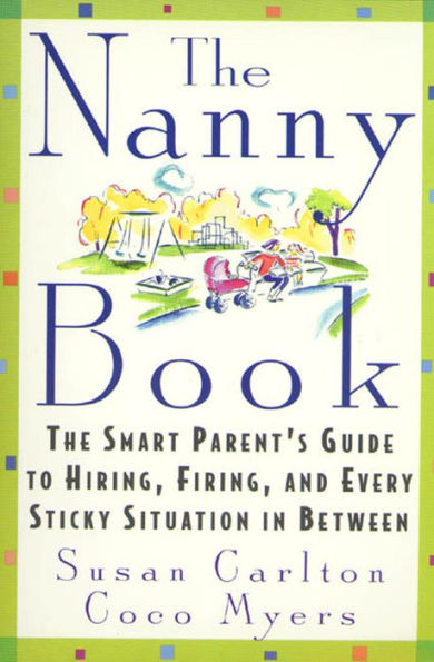 The Nanny Book: The Smart Parent's Guide to Hiring, Firing, and Every Sticky Situation in Between