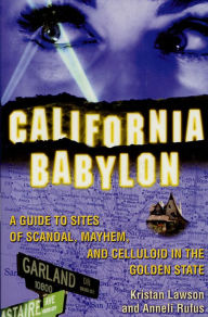 Title: California Babylon: A Guide to Site of Scandal, Mayhem and Celluloid in the Golden State, Author: Kristan Lawson