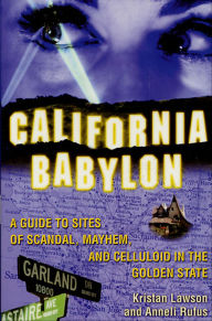 Title: California Babylon: A Guide to Site of Scandal, Mayhem, and Celluloid in the Golden State, Author: Kristan Lawson