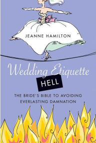 Title: Wedding Etiquette Hell: The Bride's Bible to Avoiding Everlasting Damnation, Author: Jeanne Hamilton