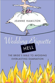 Title: Wedding Etiquette Hell: The Bride's Bible to Avoiding Everlasting Damnation, Author: Jeanne Hamilton