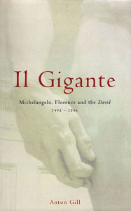 Title: Il Gigante: Michelangelo, Florence, and the David 1492-1504, Author: Anton Gill
