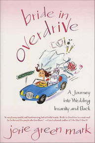 Title: Bride in Overdrive: A Journey into Wedding Insanity and Back, Author: Jorie Green Mark
