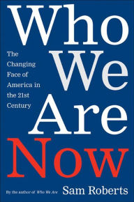 Title: Who We Are Now: The Changing Face of America in the 21st Century, Author: Sam Roberts