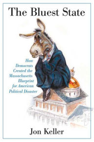 Title: The Bluest State: How Democrats Created the Massachusetts Blueprint for American Political Disaster, Author: Jon Keller