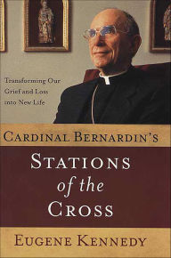 Title: Cardinal Bernardin's Stations of the Cross: Transforming Our Grief and Loss into a New Life, Author: Eugene Kennedy
