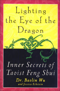 Title: Lighting the Eye of the Dragon: Inner Secrets of Taoist Feng Shui, Author: Baolin Wu