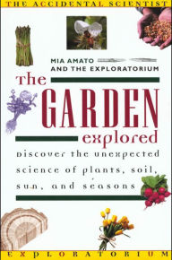 Title: The Garden Explored: The Unexpected Science of Plants, Soil, Sun, and Seasons, Author: Mia Amato