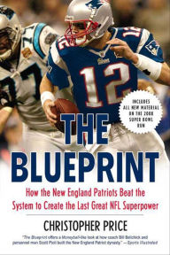 Title: The Blueprint: How the New England Patriots Beat the System to Create the Last Great NFL Superpower, Author: Christopher Price