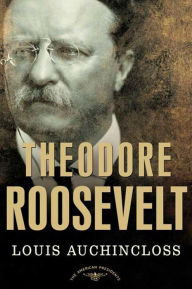 Title: Theodore Roosevelt: The American Presidents Series: The 26th President, 1901-1909, Author: Louis Auchincloss