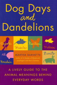 Title: Dog Days and Dandelions: A Lively Guide to the Animal Meanings Behind Everyday Words, Author: Martha Barnette