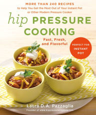 Title: Hip Pressure Cooking: Fast, Fresh, and Flavorful, Author: Laura D.A. Pazzaglia