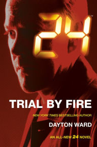 Title: 24: Trial by Fire: A 24 Novel, Author: Dayton Ward