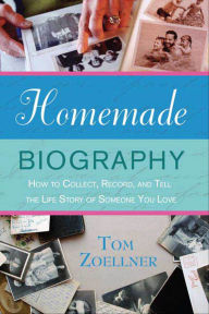 Title: Homemade Biography: How to Collect, Record, and Tell the Life Story of Someone You Love, Author: Tom Zoellner