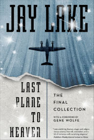 Title: Last Plane to Heaven: The Final Collection, Author: Jay Lake