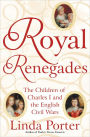 Royal Renegades: The Children of Charles I and the English Civil Wars