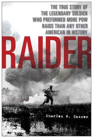 Title: Raider: The True Story of the Legendary Soldier Who Performed More POW Raids than Any Other American in History, Author: Charles W. Sasser