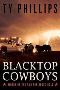 Title: Blacktop Cowboys: Riders on the Run for Rodeo Gold, Author: Ty Phillips