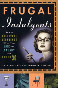 Title: Frugal Indulgents: How to Cultivate Decadence When Your Age and Salary Are Under 30, Author: Kera Bolonik