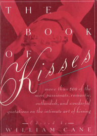 Title: The Book of Kisses: A Definitive Collection of the Most Passionate, Romantic, Outlandish, & Wonderful Quotations on the Intimate Art of Kissing, Author: William Cane