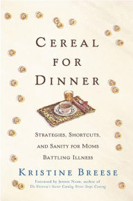 Title: Cereal for Dinner: Strategies, Shortcuts, and Sanity for Moms Battling Illness, Author: Kristine Breese