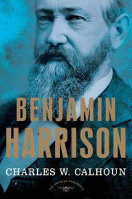 Title: Benjamin Harrison: The American Presidents Series: The 23rd President, 1889-1893, Author: Charles W. Calhoun