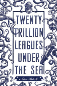Title: Twenty Trillion Leagues Under the Sea: An Illustrated Science Fiction Novel, Author: Adam Roberts