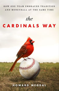 Title: The Cardinals Way: How One Team Embraced Tradition and Moneyball at the Same Time, Author: Howard Megdal