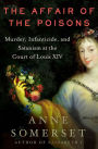 The Affair of the Poisons: Murder, Infanticide, and Satanism at the Court of Louis XIV