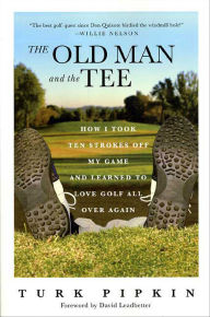 Title: The Old Man and the Tee: How I Took Ten Strokes Off My Game and Learned to Love Golf All Over Again, Author: Turk Pipkin