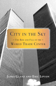Title: City in the Sky: The Rise and Fall of the World Trade Center, Author: James Glanz