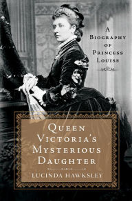 Title: Queen Victoria's Mysterious Daughter: A Biography of Princess Louise, Author: Lucinda Hawksley