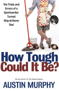 Title: How Tough Could It Be?: The Trials and Errors of a Sportswriter Turned Stay-at-Home Dad, Author: Austin Murphy