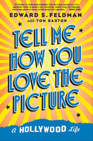 Title: Tell Me How You Love the Picture: A Hollywood Life, Author: Edward S. Feldman