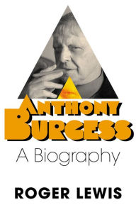 Title: Anthony Burgess: A Biography, Author: Roger Lewis