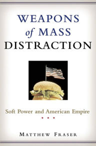 Title: Weapons of Mass Distraction: Soft Power and American Empire, Author: Matthew Fraser