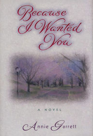 Title: Because I Wanted You: A Novel, Author: Annie Garrett