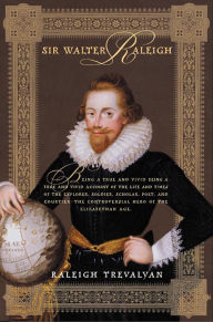 Title: Sir Walter Raleigh: Being a True and Vivid Account of the Life and Times of the Explorer, Soldier, Scholar, Poet, and Courtier--The Controversial Hero of the Elizabethian Age, Author: Raleigh Trevelyan