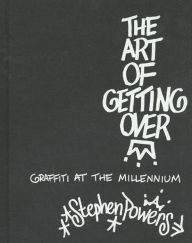 Title: The Art of Getting Over: Graffiti at the Millennium, Author: Stephen Powers