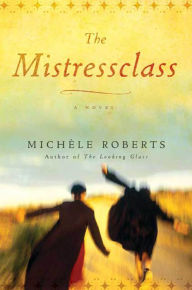 Title: The Mistressclass: A Novel, Author: Michèle Roberts