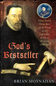 Title: God's Bestseller: William Tyndale, Thomas More, and the Writing of the English Bible--A Story of Martyrdom and Betrayal, Author: Brian Moynahan
