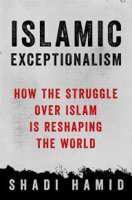 Title: Islamic Exceptionalism: How the Struggle Over Islam Is Reshaping the World, Author: Shadi Hamid