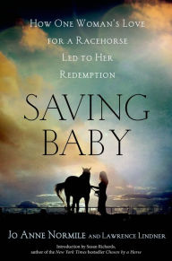 Title: Saving Baby: How One Woman's Love for a Racehorse Led to Her Redemption, Author: Jo Anne Normile
