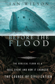 Title: Before the Flood: The Biblical Flood as a Real Event and How It Changed the Course of Civilization, Author: Ian Wilson